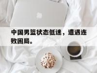 188体育-中国男篮状态低迷，遭遇连败困局。