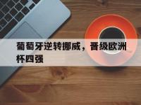 金宝体育官网-葡萄牙逆转挪威，晋级欧洲杯四强