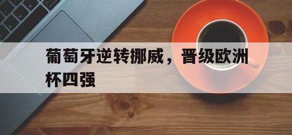 金宝体育官网-葡萄牙逆转挪威，晋级欧洲杯四强