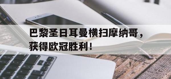 金宝体育官网-巴黎圣日耳曼横扫摩纳哥，获得欧冠胜利！