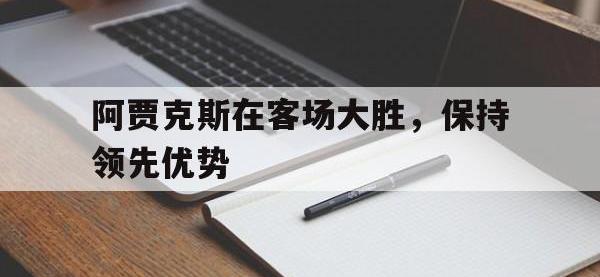 188体育-阿贾克斯在客场大胜，保持领先优势