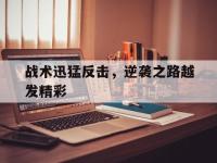 金宝体育官网-战术迅猛反击，逆袭之路越发精彩