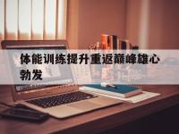 金宝体育官网-体能训练提升重返巅峰雄心勃发