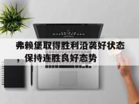 188体育网站-弗赖堡取得胜利沿袭好状态，保持连胜良好态势