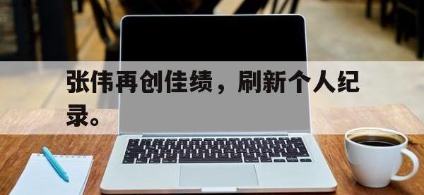 188体育-张伟再创佳绩，刷新个人纪录。