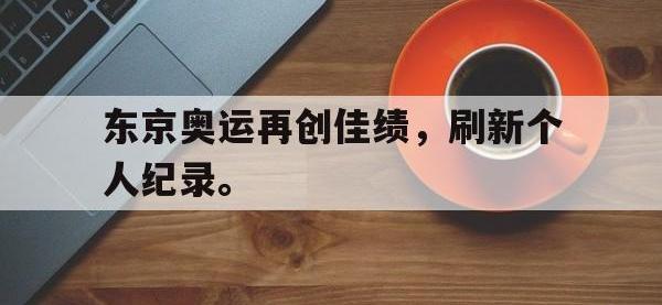 金宝体育官网-东京奥运再创佳绩，刷新个人纪录。