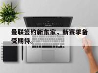 188体育-曼联签约新东家，新赛季备受期待。