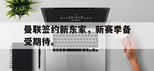 188体育-曼联签约新东家，新赛季备受期待。