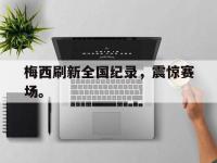 188体育网站-梅西刷新全国纪录，震惊赛场。