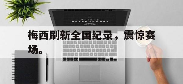 188体育网站-梅西刷新全国纪录，震惊赛场。