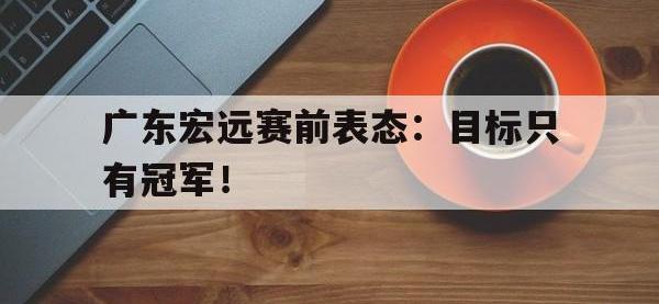 188体育网站-广东宏远赛前表态：目标只有冠军！