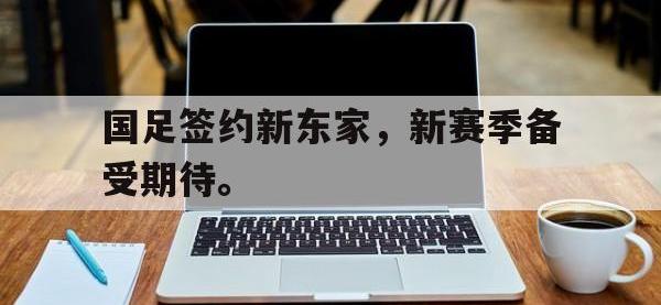 188体育网站-国足签约新东家，新赛季备受期待。