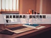 188体育网站-国足赛前表态：目标只有冠军！