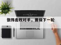 188体育-张伟击败对手，晋级下一轮。