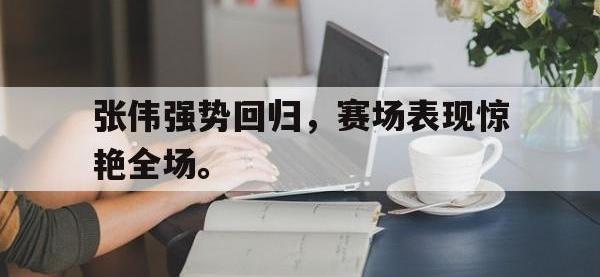 金宝体育官网-张伟强势回归，赛场表现惊艳全场。