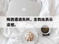 金宝体育官网-梅西遭遇失利，主教练表示遗憾。
