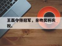 188体育-王磊夺得冠军，亲吻奖杯庆祝。