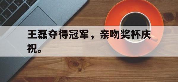 188体育-王磊夺得冠军，亲吻奖杯庆祝。