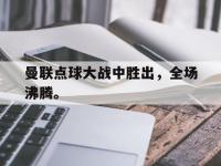 188体育网站-曼联点球大战中胜出，全场沸腾。