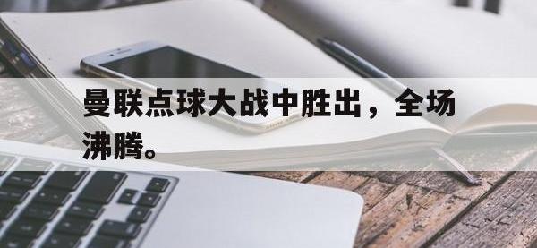 188体育网站-曼联点球大战中胜出，全场沸腾。