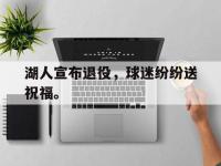 金宝体育官网-湖人宣布退役，球迷纷纷送祝福。