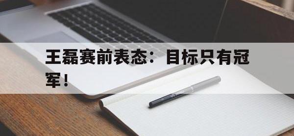 金宝体育官网-王磊赛前表态：目标只有冠军！