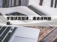 金宝体育官网-李强状态低迷，遭遇连败困局。