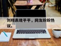 188体育网站-刘翔表现平平，网友纷纷热议。