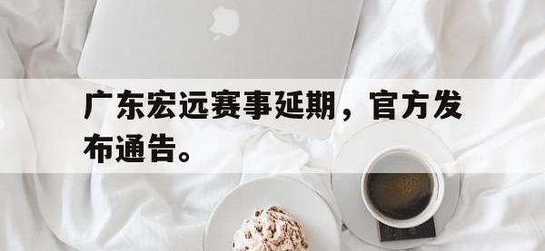金宝体育官网-广东宏远赛事延期，官方发布通告。