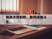 188体育-梅西逆转取胜，展现顽强斗志。