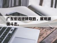 金宝体育官网-广东宏远逆转取胜，展现顽强斗志。