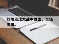 188体育网站-刘翔点球大战中胜出，全场沸腾。