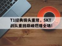 金宝体育官网-T1经典镜头重现，SKT战队重回巅峰燃爆全场！