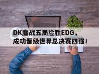 188体育网站-DK鏖战五局险胜EDG，成功晋级世界总决赛四强！