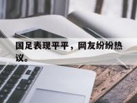 金宝体育官网-国足表现平平，网友纷纷热议。