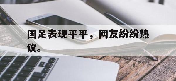 金宝体育官网-国足表现平平，网友纷纷热议。