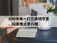 188体育-JDG中单一打三成功守家，IG遗憾止步八强