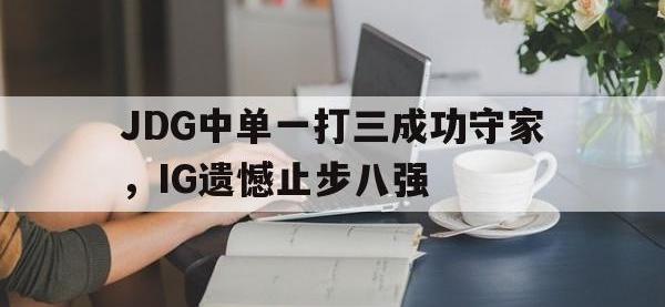188体育-JDG中单一打三成功守家，IG遗憾止步八强