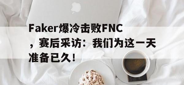 金宝体育官网-Faker爆冷击败FNC，赛后采访：我们为这一天准备已久！