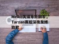 188体育网站-Meiko失误导致翻车，Tarzan赛后深夜发博致歉