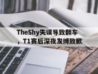 188体育网站-TheShy失误导致翻车，T1赛后深夜发博致歉