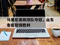188体育网站-马里尼奥助球队夺冠，山东鲁能取得胜利