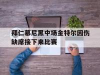 188体育网站-拜仁慕尼黑中场金特尔因伤缺席接下来比赛