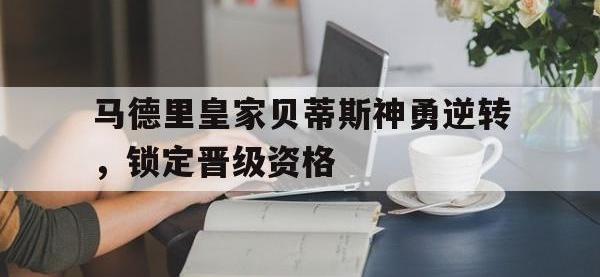 金宝体育官网-马德里皇家贝蒂斯神勇逆转，锁定晋级资格