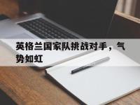 188体育-英格兰国家队挑战对手，气势如虹