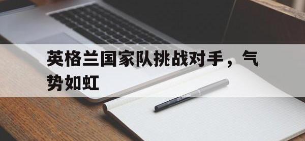 188体育-英格兰国家队挑战对手，气势如虹