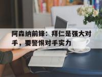 188体育-阿森纳前锋：拜仁是强大对手，要警惕对手实力