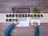 188体育-马德里竞技球员的红牌成为主题讨论