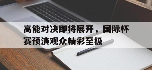 188体育网站-高能对决即将展开，国际杯赛预演观众精彩至极