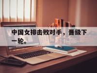 188体育网站-中国女排击败对手，晋级下一轮。